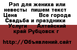 Рэп для жениха или невесты, пишем текст › Цена ­ 1 200 - Все города Свадьба и праздники » Услуги   . Алтайский край,Рубцовск г.